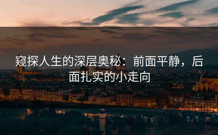 窥探人生的深层奥秘：前面平静，后面扎实的小走向
