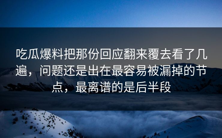吃瓜爆料把那份回应翻来覆去看了几遍,问题还是出在最容易被漏掉的节点,最离谱的是后半段 吃瓜爆料把那份回应翻来覆去看了几遍,问题还是出在最容易被漏掉的节点,最离谱的是后半段