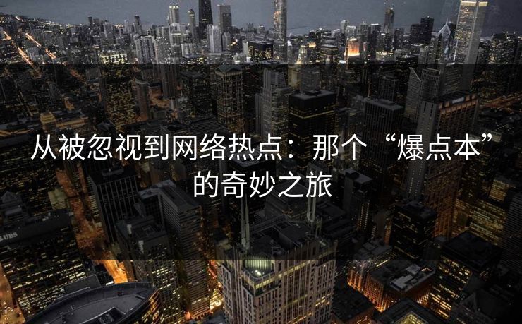 从被忽视到网络热点:那个“爆点本”的奇妙之旅 从被忽视到网络热点:那个“爆点本”的奇妙之旅
