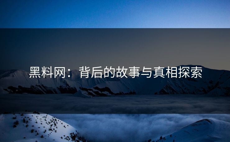 黑料网:背后的故事与真相探索 黑料网:背后的故事与真相探索