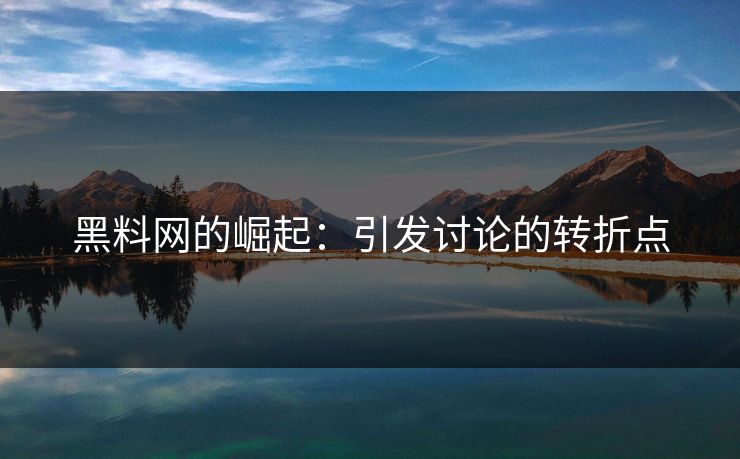 黑料网的崛起:引发讨论的转折点 黑料网的崛起:引发讨论的转折点