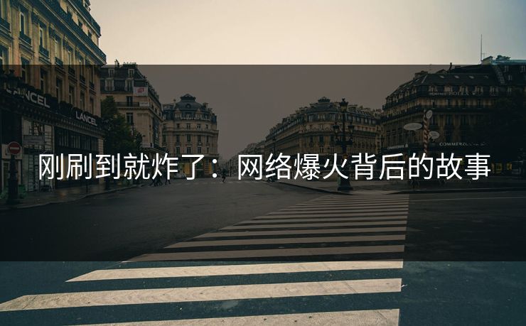 刚刷到就炸了：网络爆火背后的故事